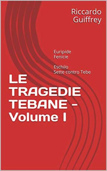 LE TRAGEDIE TEBANE - Volume I: Euripide Fenicie Eschilo Sette contro Tebe